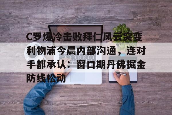 C罗爆冷击败拜仁风云突变利物浦今晨内部沟通，连对手都承认：窗口期丹佛掘金防线松动